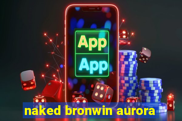 naked bronwin aurora