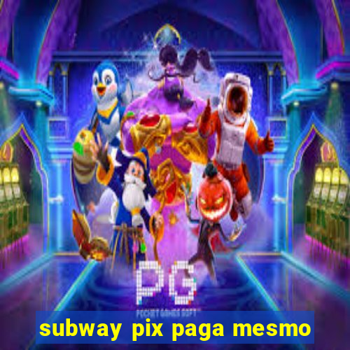 subway pix paga mesmo