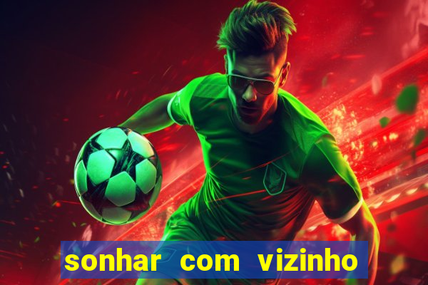 sonhar com vizinho jogo do bicho