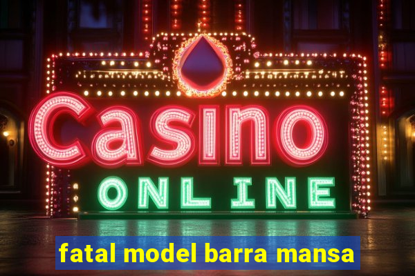 fatal model barra mansa