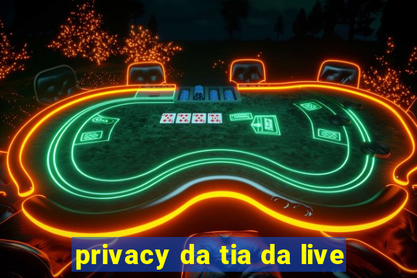 privacy da tia da live