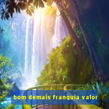 bom demais franquia valor