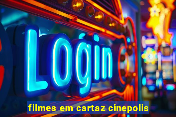 filmes em cartaz cinepolis