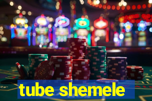 tube shemele