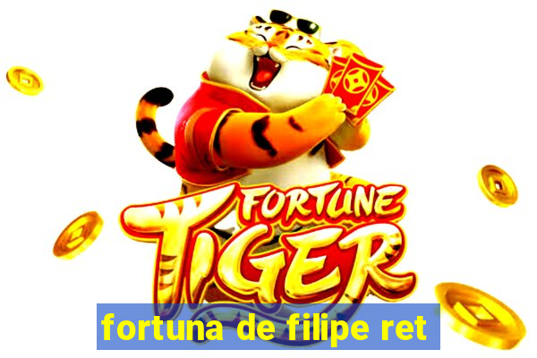 fortuna de filipe ret