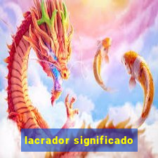 lacrador significado