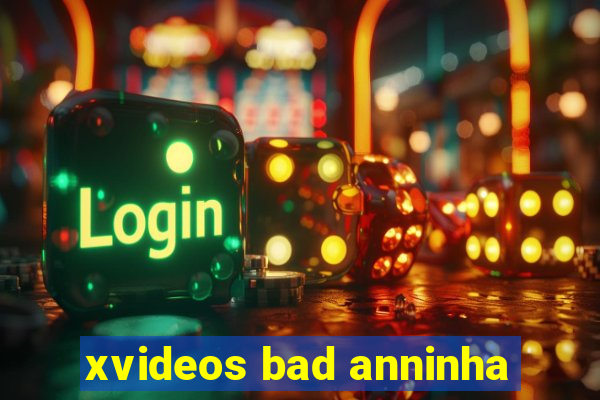 xvideos bad anninha