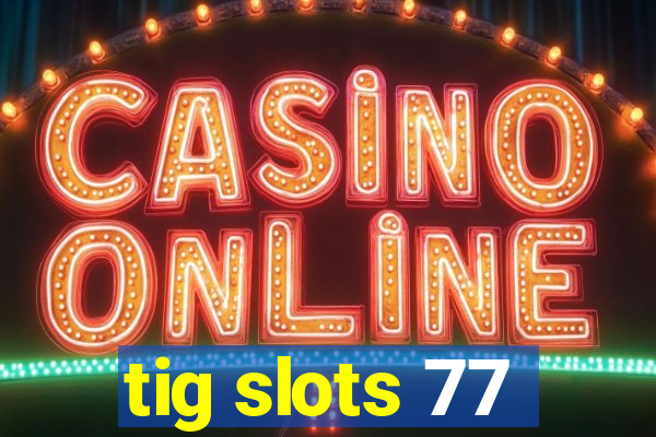 tig slots 77