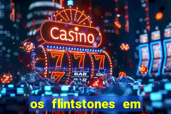 os flintstones em viva rock vegas filme completo dublado