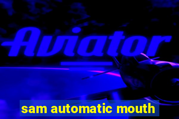 sam automatic mouth