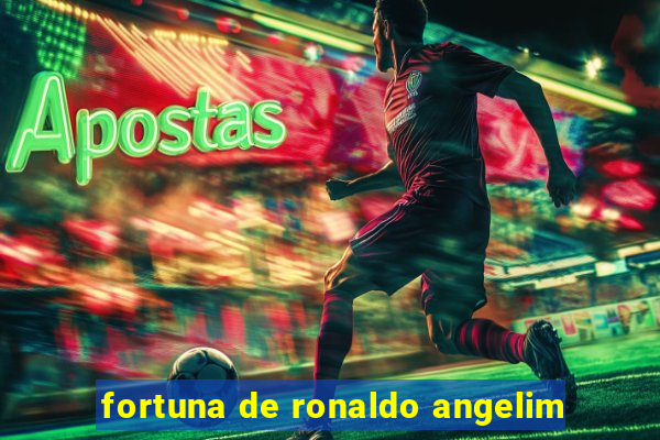 fortuna de ronaldo angelim