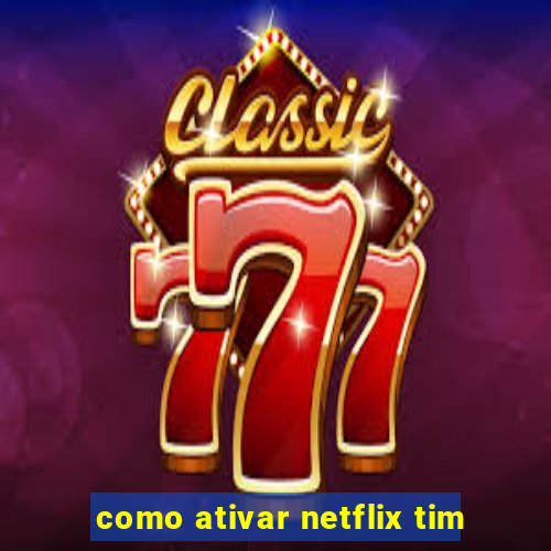 como ativar netflix tim