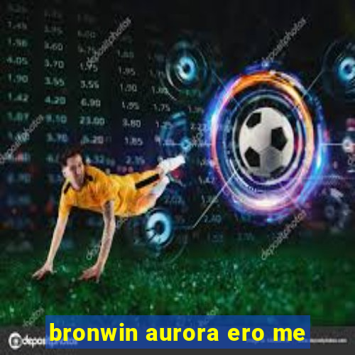 bronwin aurora ero me