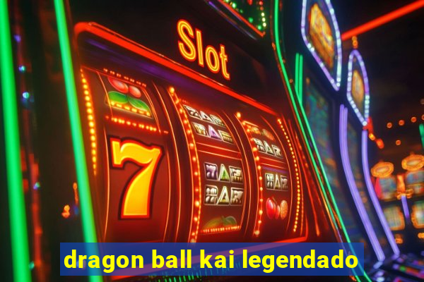 dragon ball kai legendado