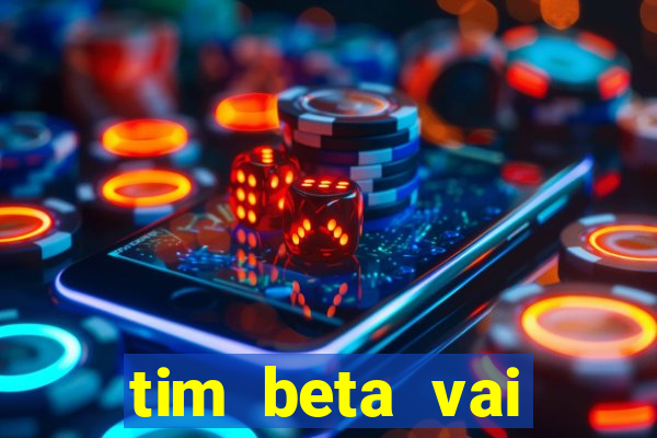 tim beta vai acabar 2024