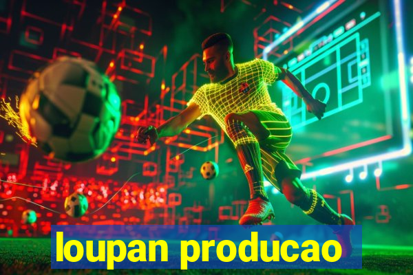 loupan producao