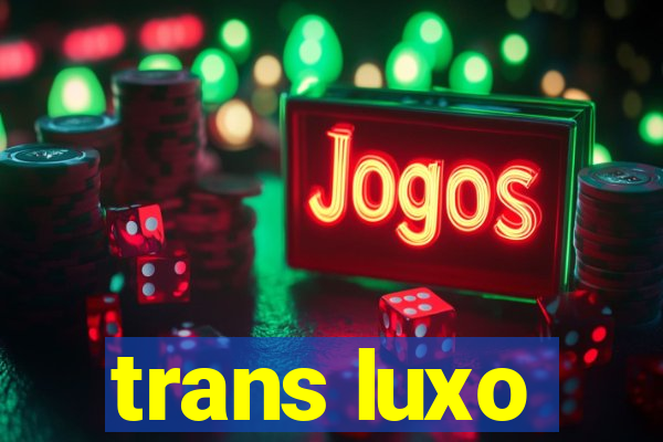 trans luxo