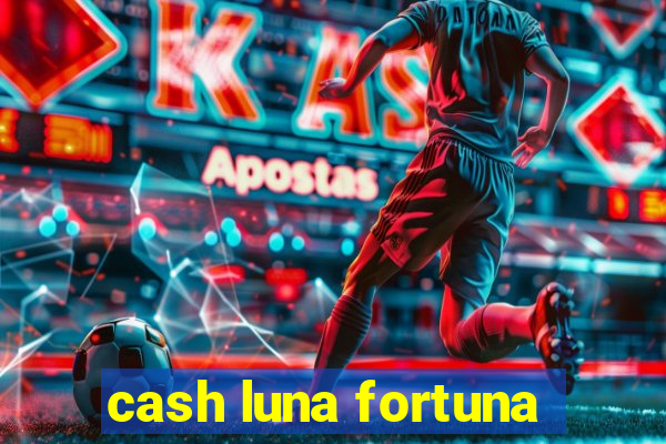 cash luna fortuna